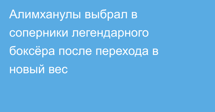 Алимханулы выбрал в соперники легендарного боксёра после перехода в новый вес