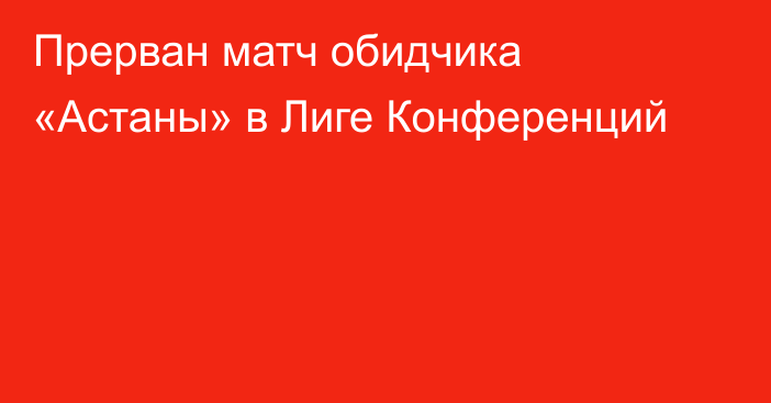 Прерван матч обидчика «Астаны» в Лиге Конференций