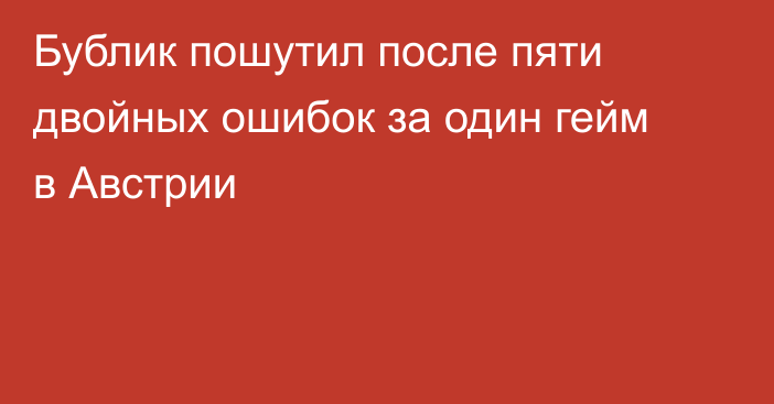Бублик пошутил после пяти двойных ошибок за один гейм в Австрии