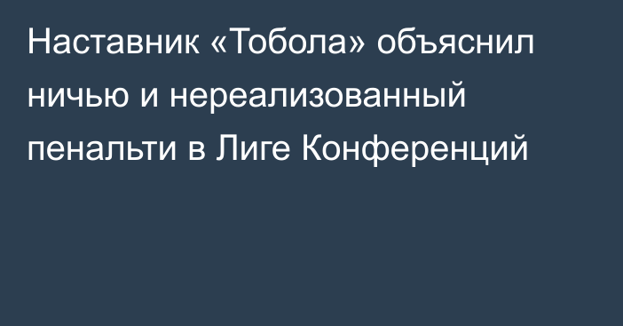 Наставник «Тобола» объяснил ничью и нереализованный пенальти в Лиге Конференций
