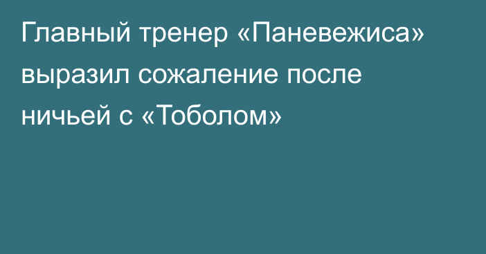 Главный тренер «Паневежиса» выразил сожаление после ничьей с «Тоболом»