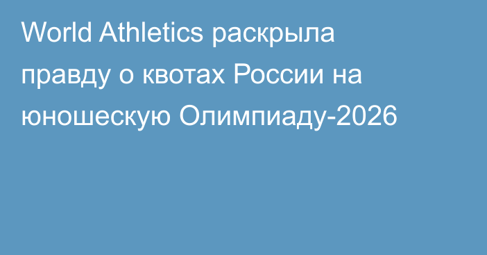 World Athletics раскрыла правду о квотах России на юношескую Олимпиаду-2026