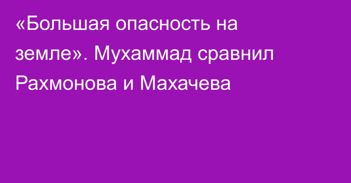 «Большая опасность на земле». Мухаммад сравнил Рахмонова и Махачева