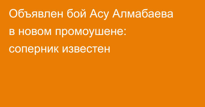 Объявлен бой Асу Алмабаева в новом промоушене: соперник известен