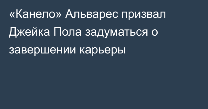 «Канело» Альварес призвал Джейка Пола задуматься о завершении карьеры