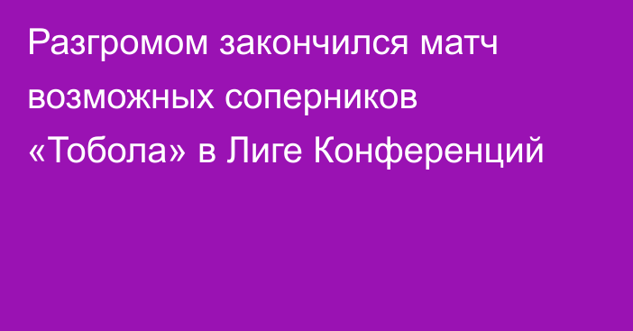 Разгромом закончился матч возможных соперников «Тобола» в Лиге Конференций