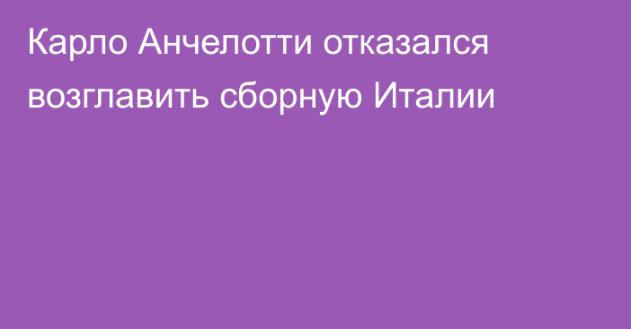 Карло Анчелотти отказался возглавить сборную Италии