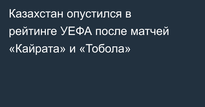 Казахстан опустился в рейтинге УЕФА после матчей «Кайрата» и «Тобола»