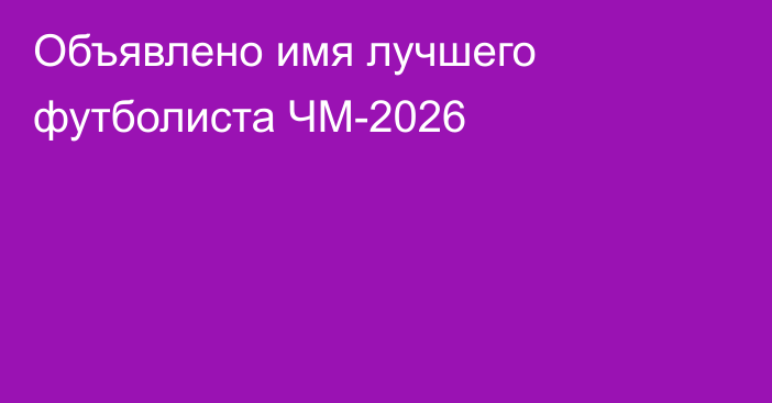 Объявлено имя лучшего футболиста ЧМ-2026
