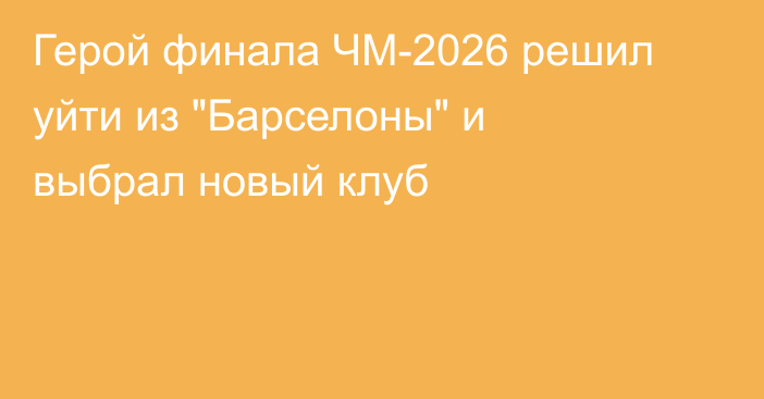 Герой финала ЧМ-2026 решил уйти из 