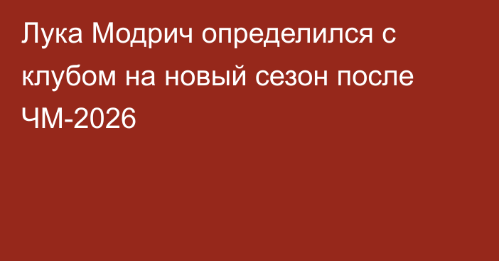 Лука Модрич определился с клубом на новый сезон после ЧМ-2026