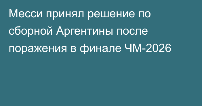 Месси принял решение по сборной Аргентины после поражения в финале ЧМ-2026