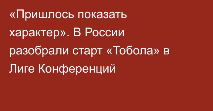 «Пришлось показать характер». В России разобрали старт «Тобола» в Лиге Конференций