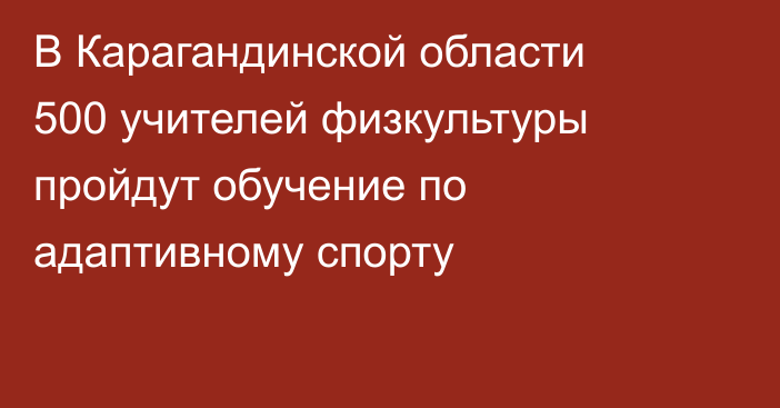 В Карагандинской области 500 учителей физкультуры пройдут обучение по адаптивному спорту
