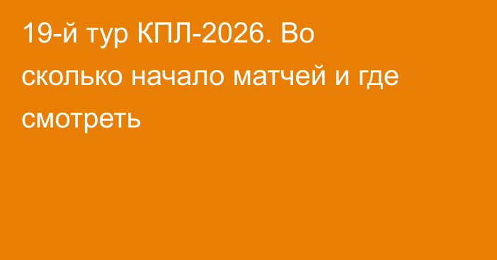 19-й тур КПЛ-2026. Во сколько начало матчей и где смотреть