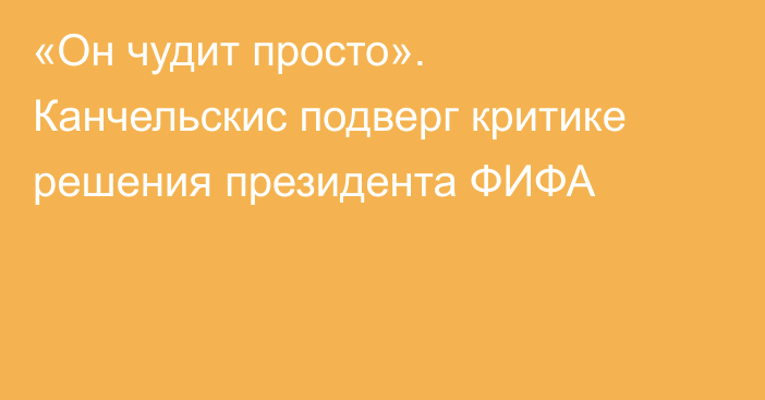 «Он чудит просто». Канчельскис подверг критике решения президента ФИФА