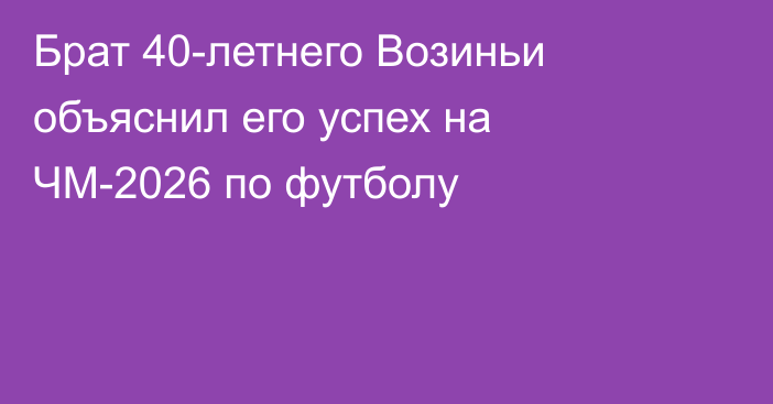 Брат 40-летнего Возиньи объяснил его успех на ЧМ-2026 по футболу