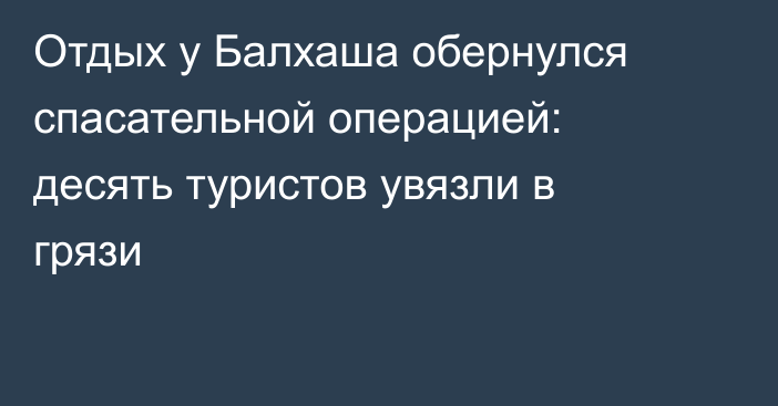 Отдых у Балхаша обернулся спасательной операцией: десять туристов увязли в грязи