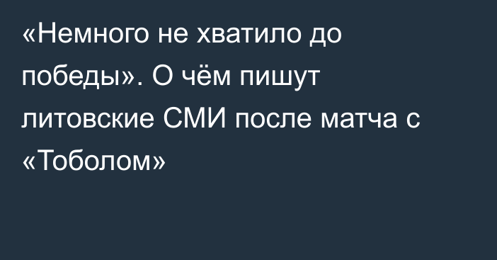 «Немного не хватило до победы». О чём пишут литовские СМИ после матча с «Тоболом»