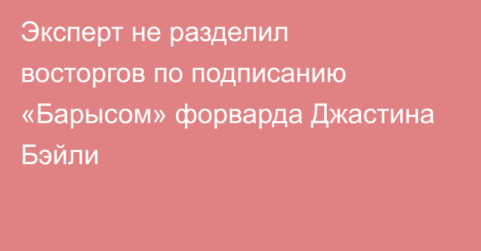 Эксперт не разделил восторгов по подписанию «Барысом» форварда Джастина Бэйли