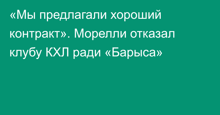 «Мы предлагали хороший контракт». Морелли отказал клубу КХЛ ради «Барыса»