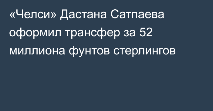 «Челси» Дастана Сатпаева оформил трансфер за 52 миллиона фунтов стерлингов