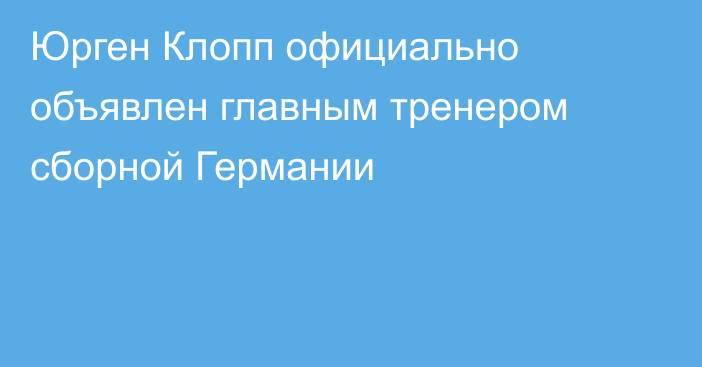Юрген Клопп официально объявлен главным тренером сборной Германии