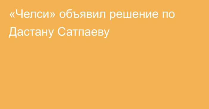 «Челси» объявил решение по Дастану Сатпаеву