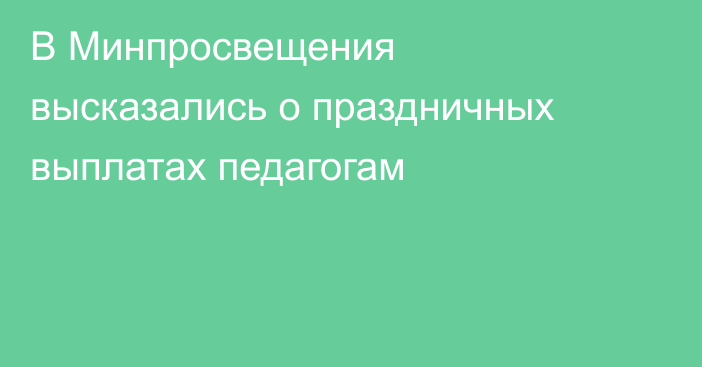 В Минпросвещения высказались о праздничных выплатах педагогам