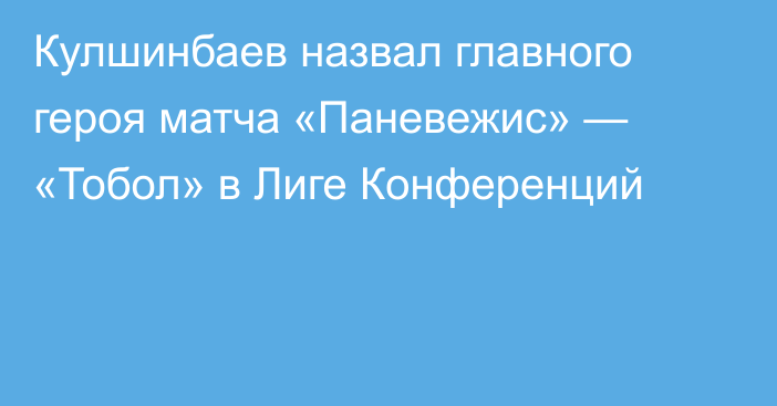 Кулшинбаев назвал главного героя матча «Паневежис» — «Тобол» в Лиге Конференций