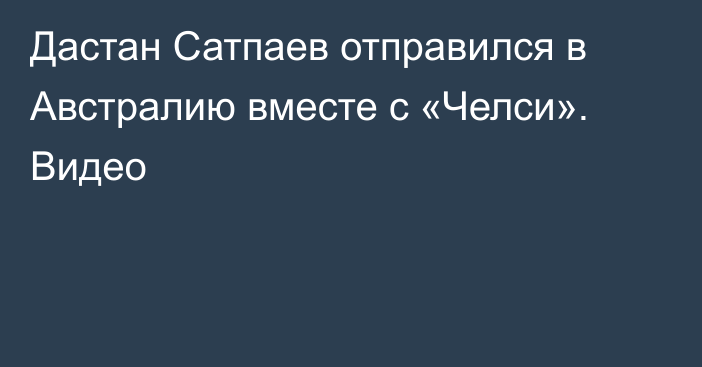 Дастан Сатпаев отправился в Австралию вместе с «Челси». Видео