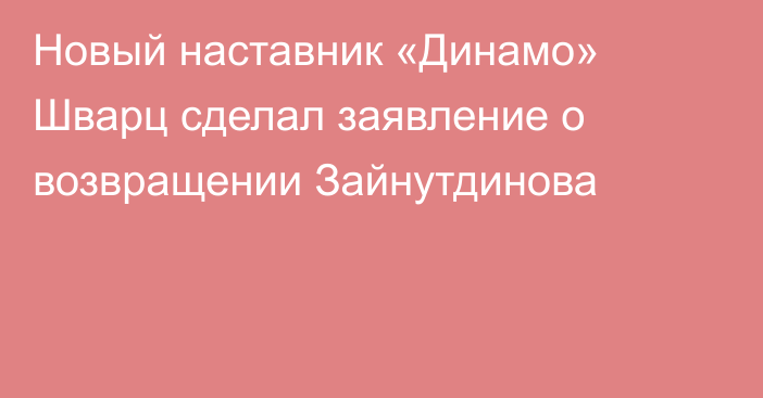 Новый наставник «Динамо» Шварц сделал заявление о возвращении Зайнутдинова