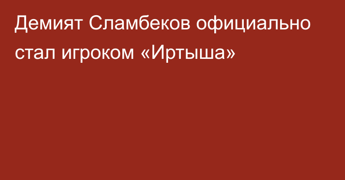 Демият Сламбеков официально стал игроком «Иртыша»