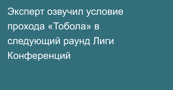 Эксперт озвучил условие прохода «Тобола» в следующий раунд Лиги Конференций