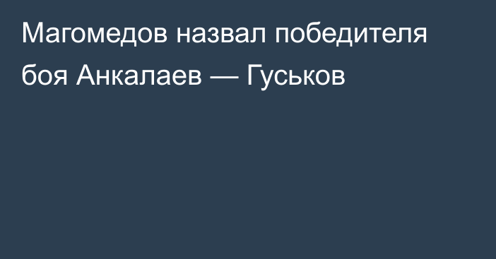 Магомедов назвал победителя боя Анкалаев — Гуськов