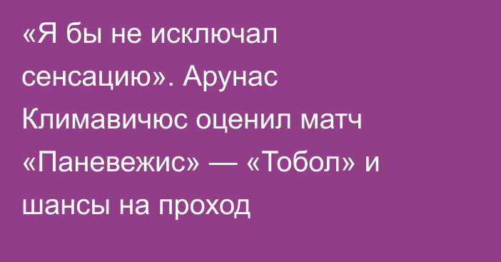 «Я бы не исключал сенсацию». Арунас Климавичюс оценил матч «Паневежис» — «Тобол» и шансы на проход