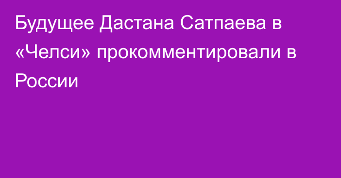 Будущее Дастана Сатпаева в «Челси» прокомментировали в России