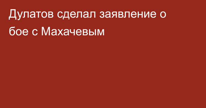 Дулатов сделал заявление о бое с Махачевым
