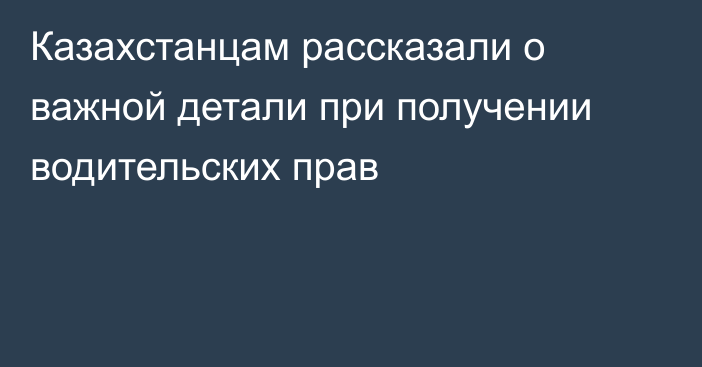 Казахстанцам рассказали о важной детали при получении водительских прав
