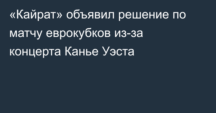 «Кайрат» объявил решение по матчу еврокубков из-за концерта Канье Уэста