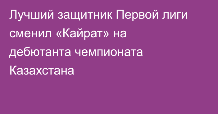 Лучший защитник Первой лиги сменил «Кайрат» на дебютанта чемпионата Казахстана