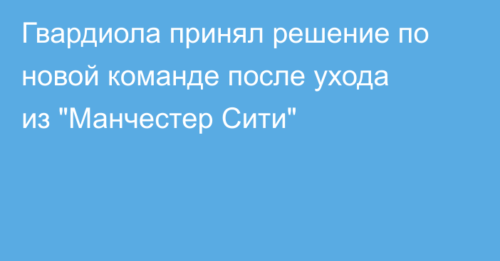 Гвардиола принял решение по новой команде после ухода из 