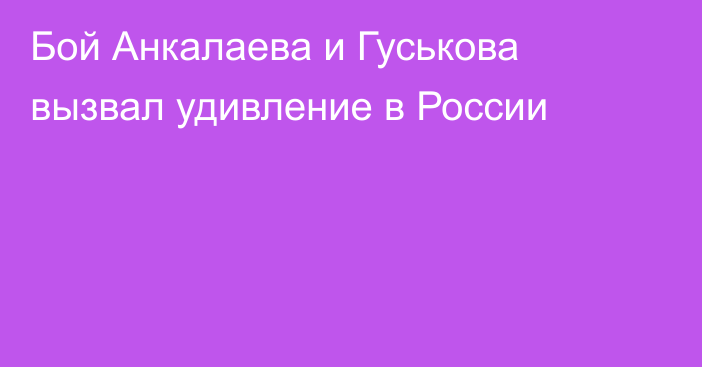 Бой Анкалаева и Гуськова вызвал удивление в России