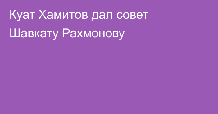 Куат Хамитов дал совет Шавкату Рахмонову