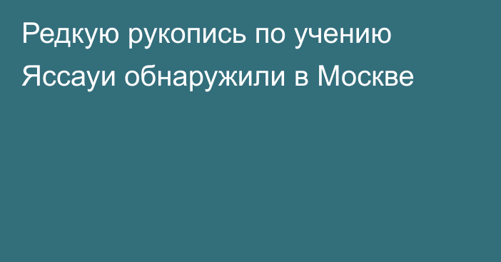 Редкую рукопись по учению Яссауи обнаружили в Москве