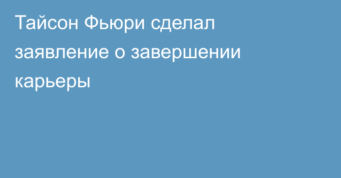 Тайсон Фьюри сделал заявление о завершении карьеры