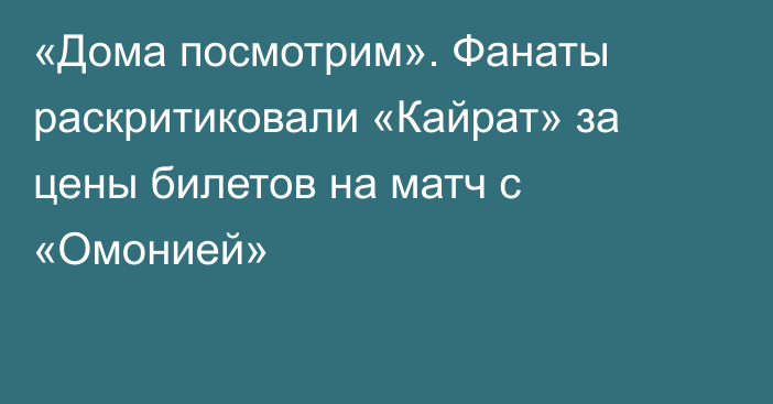 «Дома посмотрим». Фанаты раскритиковали «Кайрат» за цены билетов на матч с «Омонией»