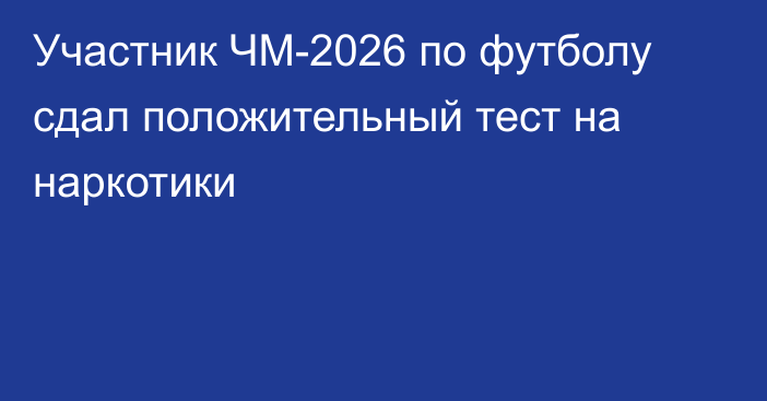 Участник ЧМ-2026 по футболу сдал положительный тест на наркотики