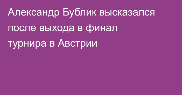 Александр Бублик высказался после выхода в финал турнира в Австрии