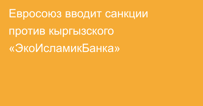 Евросоюз вводит санкции против кыргызского «ЭкоИсламикБанка»